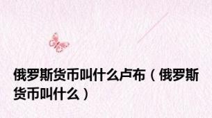 俄罗斯货币叫什么卢布（俄罗斯货币叫什么）