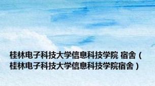 桂林电子科技大学信息科技学院 宿舍（桂林电子科技大学信息科技学院宿舍）