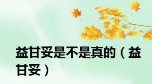 益甘妥是不是真的（益甘妥）