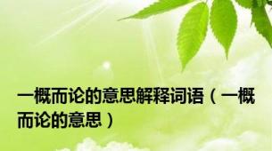 一概而论的意思解释词语（一概而论的意思）