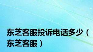 东芝客服投诉电话多少（东芝客服）
