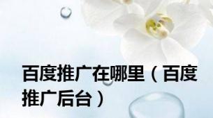 百度推广在哪里（百度推广后台）