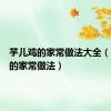 芋儿鸡的家常做法大全（芋儿鸡的家常做法）