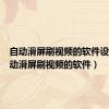 自动滑屏刷视频的软件设置（自动滑屏刷视频的软件）
