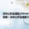 深圳公积金提取100%什么时候到期（深圳公积金提取100）