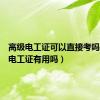 高级电工证可以直接考吗（高级电工证有用吗）