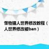 怪物猎人世界修改教程（怪物猎人世界修改被ban）