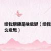 给我康康是啥意思（给我康康什么意思）