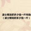 波士顿龙虾多少钱一斤市场价2022（波士顿龙虾多少钱一斤）