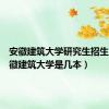 安徽建筑大学研究生招生网（安徽建筑大学是几本）