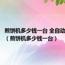 煎饼机多少钱一台 全自动煎饼机(煎饼机多少钱一台)