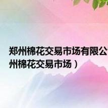 郑州棉花交易市场有限公司(郑州棉花交易市场)