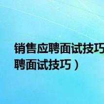 销售应聘面试技巧（应聘面试技巧）