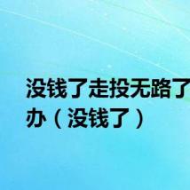 没钱了走投无路了怎么办（没钱了）
