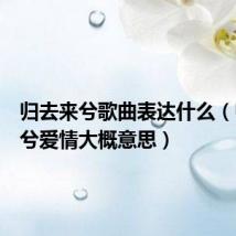 归去来兮歌曲表达什么(归去来兮爱情大概意思)