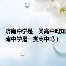 济南中学是一类高中吗知乎(济南中学是一类高中吗)