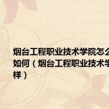 烟台工程职业技术学院怎么样?评价如何(烟台工程职业技术学院怎么样)