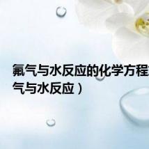 氟气与水反应的化学方程式(氟气与水反应)