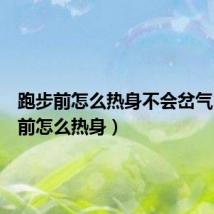 跑步前怎么热身不会岔气(跑步前怎么热身)
