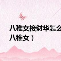 八稚女接豺华怎么放（八稚女）