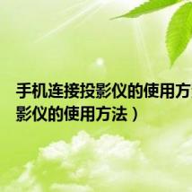 手机连接投影仪的使用方法(投影仪的使用方法)