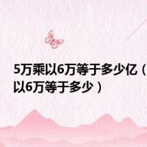 5万乘以6万等于多少亿（5万乘以6万等于多少）