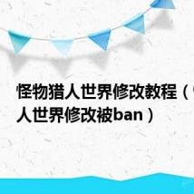 怪物猎人世界修改教程(怪物猎人世界修改被ban)