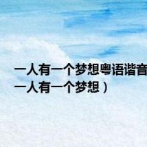 一人有一个梦想粤语谐音歌词(一人有一个梦想)