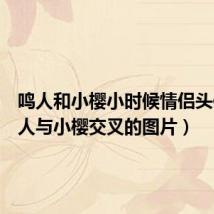 鸣人和小樱小时候情侣头像(鸣人与小樱交叉的图片)