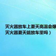 灭火器放车上夏天高温会爆炸吗(灭火器夏天能放车里吗)