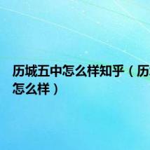 历城五中怎么样知乎(历城五中怎么样)