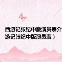 西游记张纪中版演员表介绍(西游记张纪中版演员表)