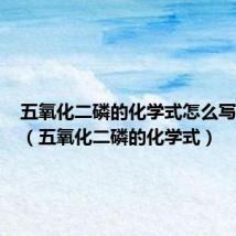 五氧化二磷的化学式怎么写出来的(五氧化二磷的化学式)