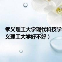 孝义理工大学现代科技学院(孝义理工大学好不好)