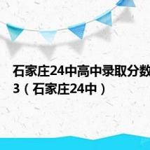 石家庄24中高中录取分数线2023(石家庄24中)