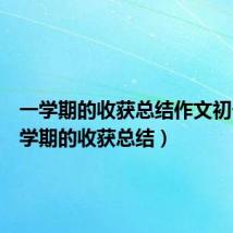 一学期的收获总结作文初一(一学期的收获总结)