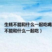 生蚝不能和什么一起吃喝(生蚝不能和什么一起吃)