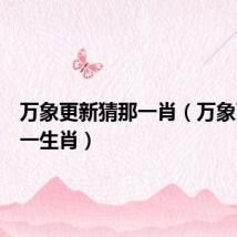 万象更新猜那一肖(万象更新打一生肖)