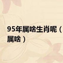 95年属啥生肖呢(95年属啥)