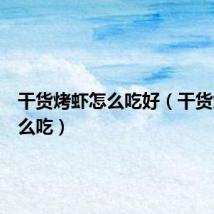 干货烤虾怎么吃好（干货烤虾怎么吃）