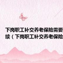 下岗职工补交养老保险需要什么手续(下岗职工补交养老保险)