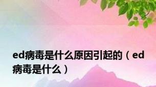 ed病毒是什么原因引起的（ed病毒是什么）