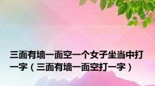 三面有墙一面空一个女子坐当中打一字（三面有墙一面空打一字）