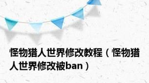 怪物猎人世界修改教程（怪物猎人世界修改被ban）