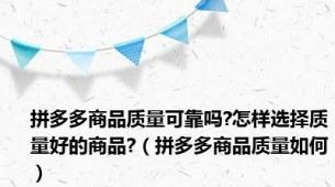 拼多多商品质量可靠吗?怎样选择质量好的商品?（拼多多商品质量如何）