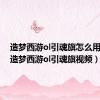 造梦西游ol引魂旗怎么用视频（造梦西游ol引魂旗视频）