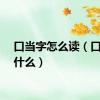 口当字怎么读（口当读什么）