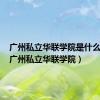 广州私立华联学院是什么学校（广州私立华联学院）