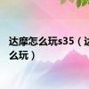 达摩怎么玩s35（达摩怎么玩）