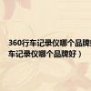360行车记录仪哪个品牌好（行车记录仪哪个品牌好）